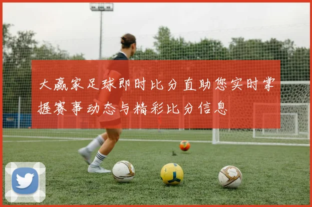 大赢家足球即时比分直助您实时掌握赛事动态与精彩比分信息