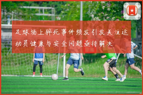 足球场上猝死事件频发引发关注运动员健康与安全问题亟待解决