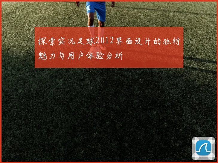 探索实况足球2012界面设计的独特魅力与用户体验分析