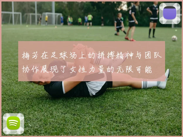 梅芳在足球场上的拼搏精神与团队协作展现了女性力量的无限可能