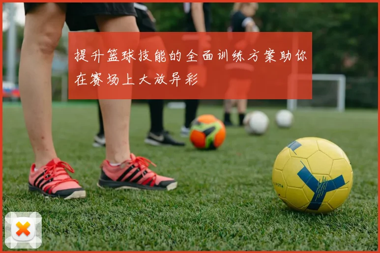 提升篮球技能的全面训练方案助你在赛场上大放异彩