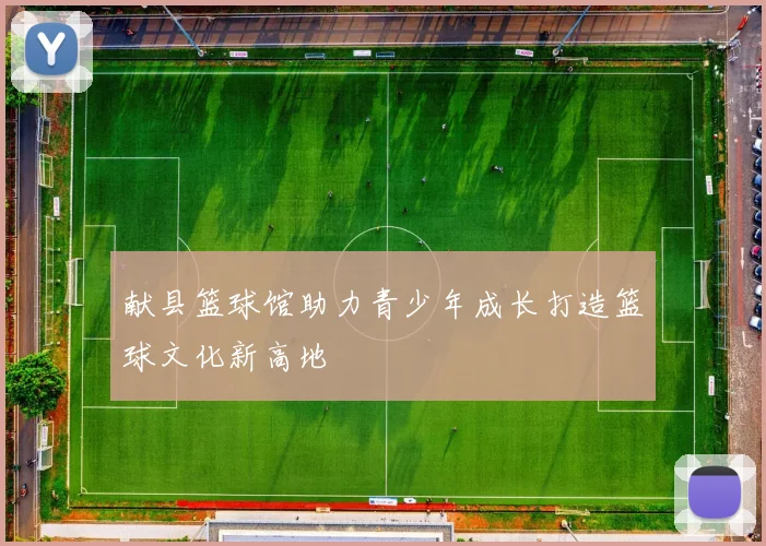 献县篮球馆助力青少年成长打造篮球文化新高地